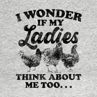 I wonder if my Ladies Think about me Too Funny Chicken T-Shirt